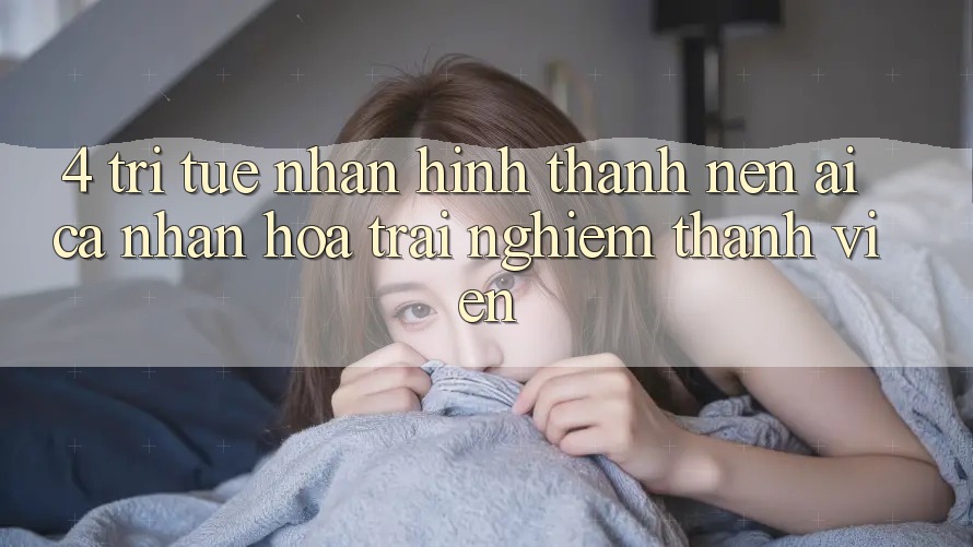 4. Trí Tuệ Nhân Hình thành nên (AI) Cá Nhân Hóa Trải Nghiệm Thành viên