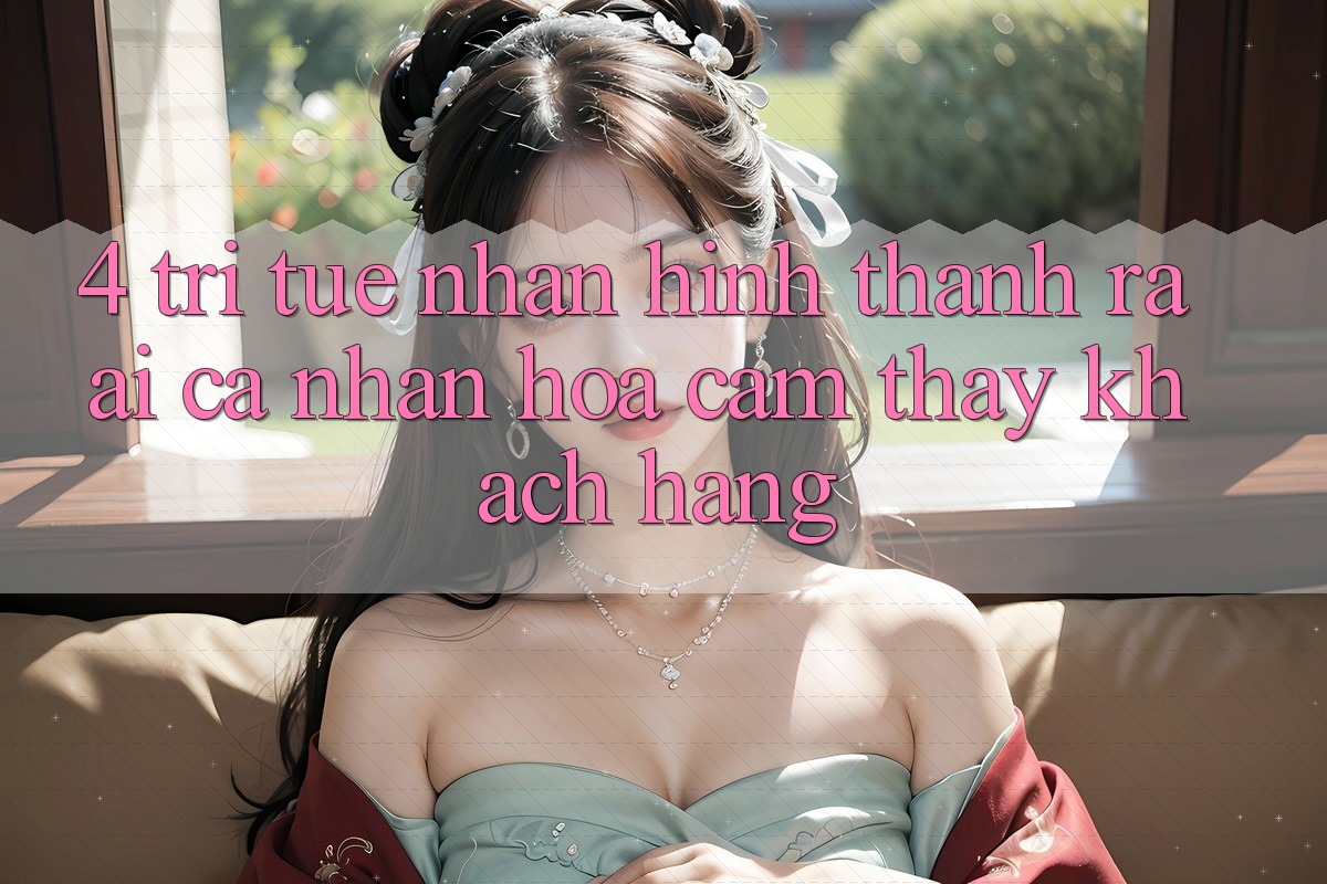 4. Trí Tuệ Nhân Hình thành ra (AI) Cá Nhân Hóa Cảm thấy Khách Hàng 4. Trí Tuệ Nhân Hình thành ra (AI) Cá Nhân Hóa Cảm thấy Khách Hàng