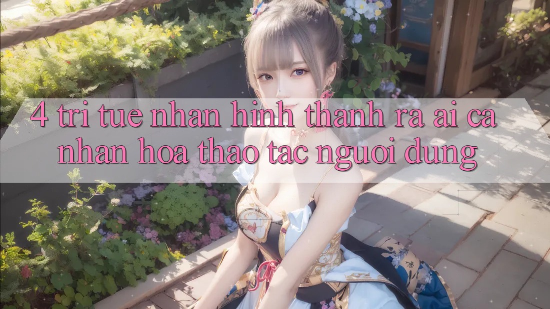 4. Trí Tuệ Nhân Hình thành ra (AI) Cá Nhân Hóa Thao tác Người dùng 4. Trí Tuệ Nhân Hình thành ra (AI) Cá Nhân Hóa Thao tác Người dùng
