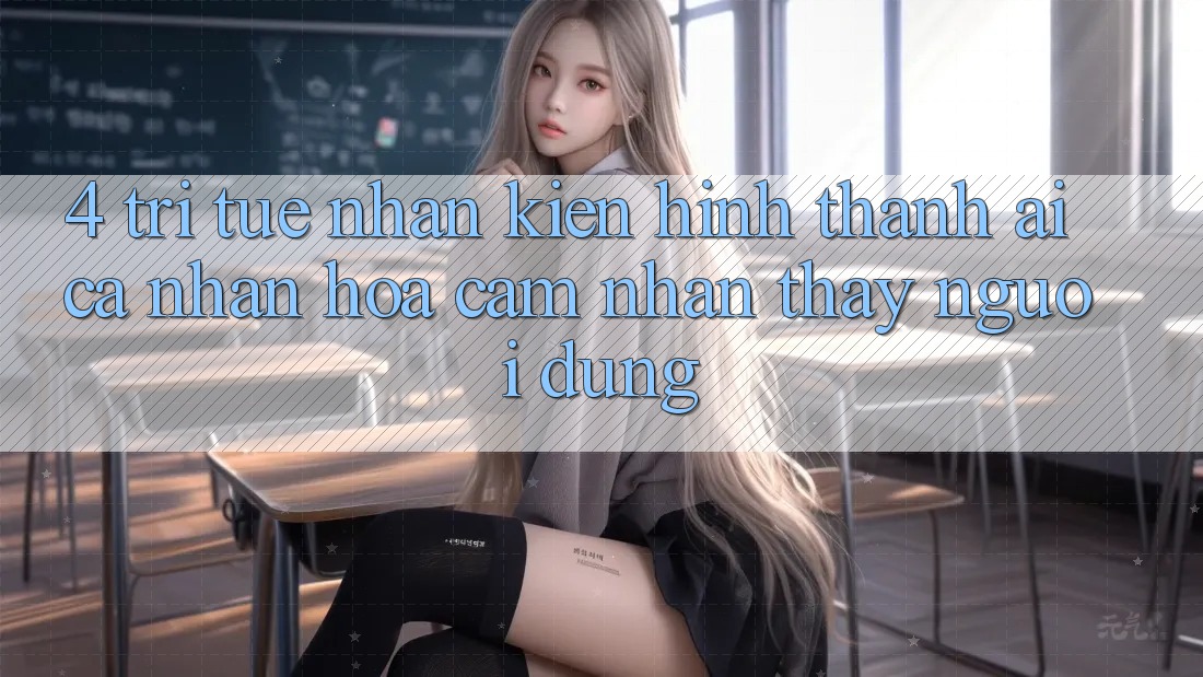 4. Trí Tuệ Nhân Kiến hình thành (AI) Cá Nhân Hóa Cảm nhận thấy Người dùng 4. Trí Tuệ Nhân Kiến hình thành (AI) Cá Nhân Hóa Cảm nhận thấy Người dùng