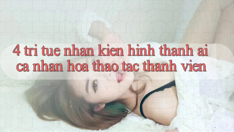 4. Trí Tuệ Nhân Kiến hình thành (AI) Cá Nhân Hóa Thao tác Thành viên 4. Trí Tuệ Nhân Kiến hình thành (AI) Cá Nhân Hóa Thao tác Thành viên