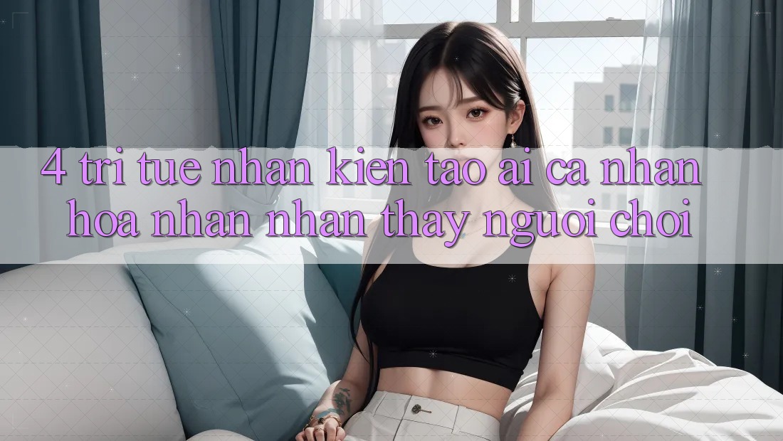 4. Trí Tuệ Nhân Kiến tạo (AI) Cá Nhân Hóa Nhận nhận thấy Người chơi