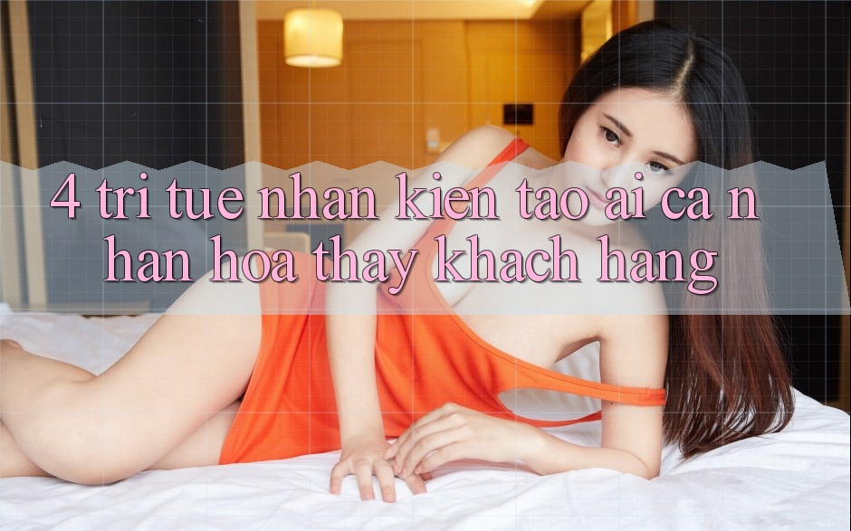 4. Trí Tuệ Nhân Kiến tạo (AI) Cá Nhân Hóa Thấy Khách Hàng 4. Trí Tuệ Nhân Kiến tạo (AI) Cá Nhân Hóa Thấy Khách Hàng