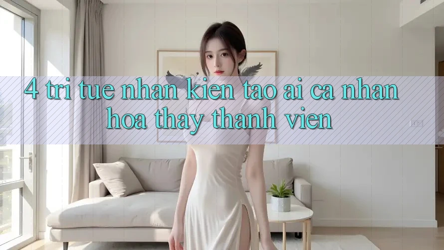 4. Trí Tuệ Nhân Kiến tạo (AI) Cá Nhân Hóa Thấy Thành viên 4. Trí Tuệ Nhân Kiến tạo (AI) Cá Nhân Hóa Thấy Thành viên