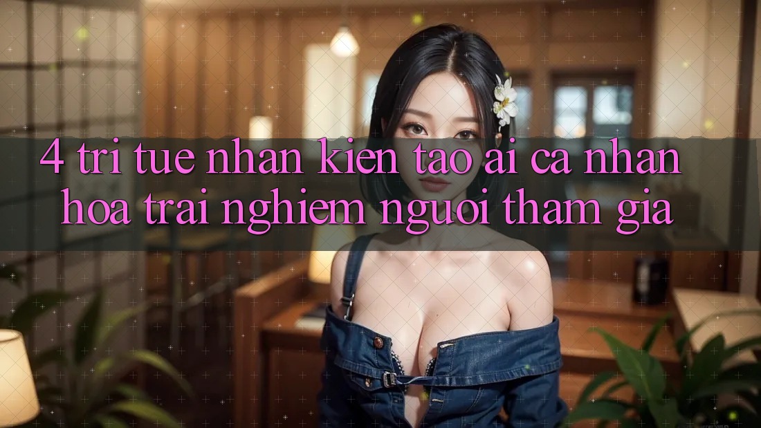 4. Trí Tuệ Nhân Kiến tạo (AI) Cá Nhân Hóa Trải Nghiệm Người tham gia