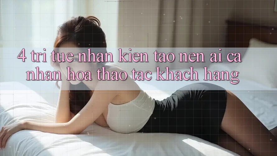 4. Trí Tuệ Nhân Kiến tạo nên (AI) Cá Nhân Hóa Thao tác Khách Hàng 4. Trí Tuệ Nhân Kiến tạo nên (AI) Cá Nhân Hóa Thao tác Khách Hàng