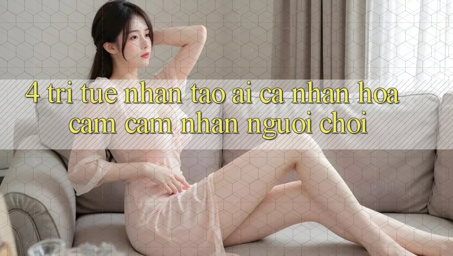 4. Trí Tuệ Nhân Tạo (AI) Cá Nhân Hóa Cảm cảm nhận Người chơi 4. Trí Tuệ Nhân Tạo (AI) Cá Nhân Hóa Cảm cảm nhận Người chơi