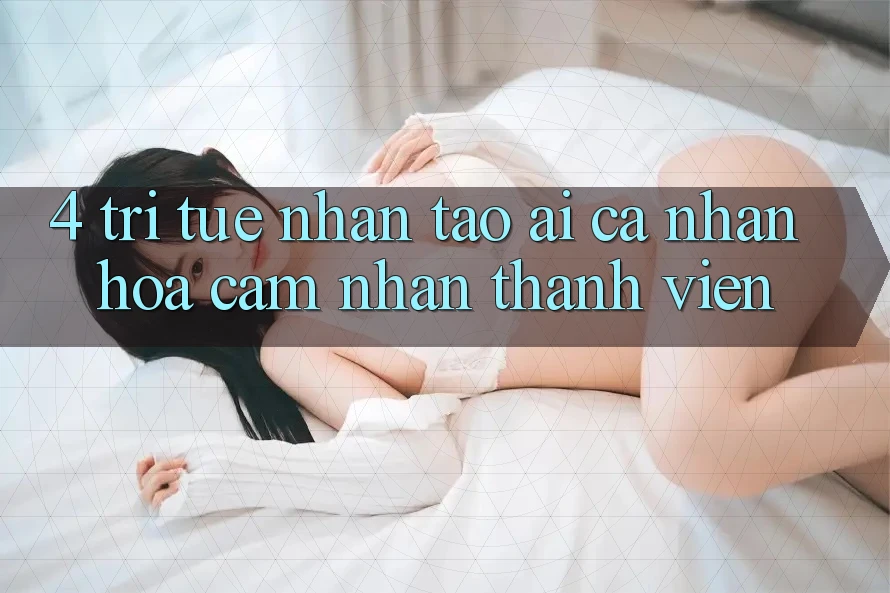 4. Trí Tuệ Nhân Tạo (AI) Cá Nhân Hóa Cảm nhận Thành viên 4. Trí Tuệ Nhân Tạo (AI) Cá Nhân Hóa Cảm nhận Thành viên
