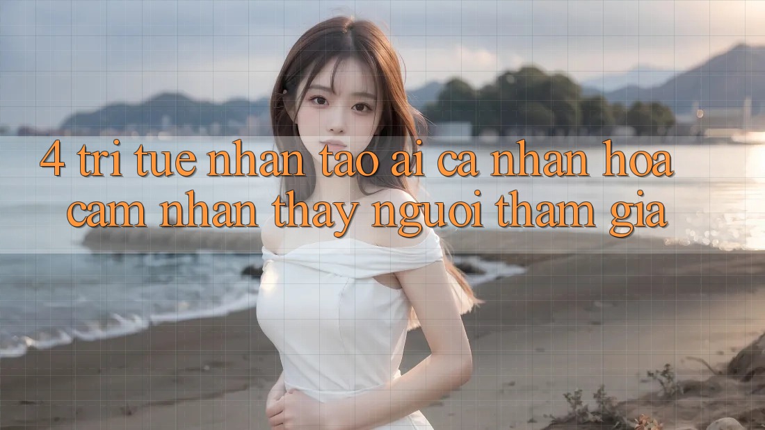 4. Trí Tuệ Nhân Tạo (AI) Cá Nhân Hóa Cảm nhận thấy Người tham gia 4. Trí Tuệ Nhân Tạo (AI) Cá Nhân Hóa Cảm nhận thấy Người tham gia