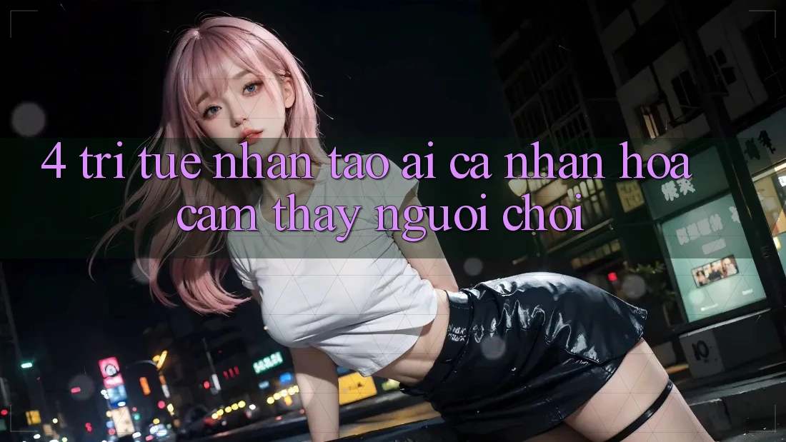 4. Trí Tuệ Nhân Tạo (AI) Cá Nhân Hóa Cảm thấy Người chơi 4. Trí Tuệ Nhân Tạo (AI) Cá Nhân Hóa Cảm thấy Người chơi