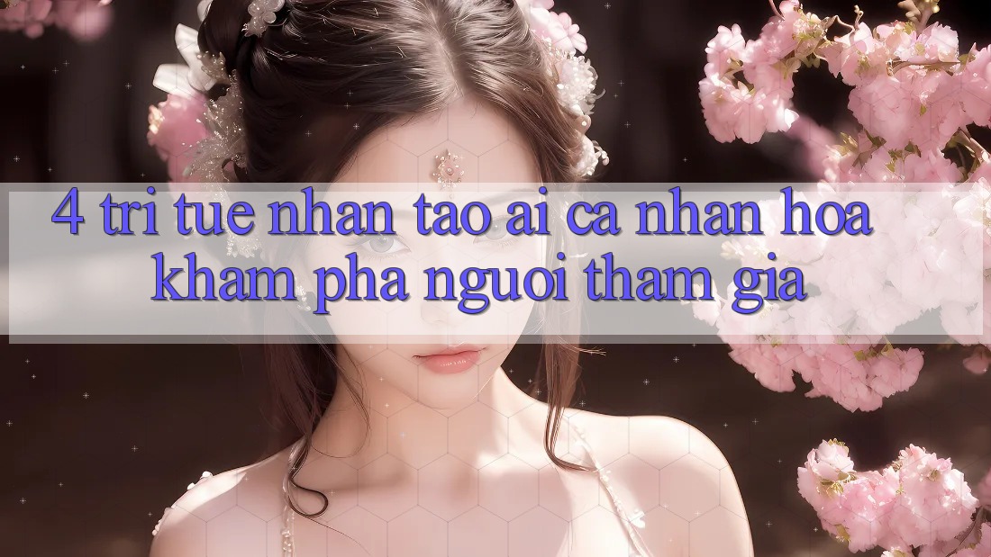 4. Trí Tuệ Nhân Tạo (AI) Cá Nhân Hóa Khám phá Người tham gia 4. Trí Tuệ Nhân Tạo (AI) Cá Nhân Hóa Khám phá Người tham gia