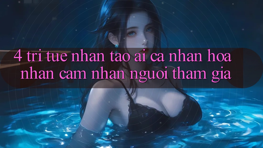 4. Trí Tuệ Nhân Tạo (AI) Cá Nhân Hóa Nhận cảm nhận Người tham gia 4. Trí Tuệ Nhân Tạo (AI) Cá Nhân Hóa Nhận cảm nhận Người tham gia