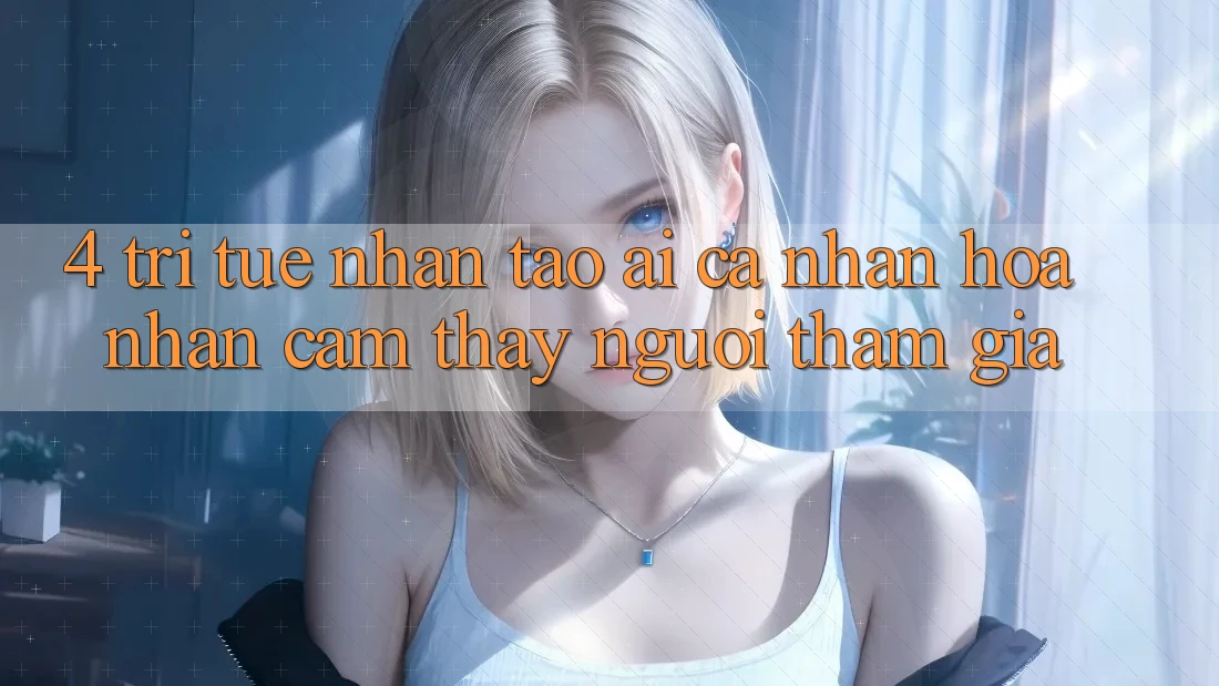 4. Trí Tuệ Nhân Tạo (AI) Cá Nhân Hóa Nhận cảm thấy Người tham gia 4. Trí Tuệ Nhân Tạo (AI) Cá Nhân Hóa Nhận cảm thấy Người tham gia