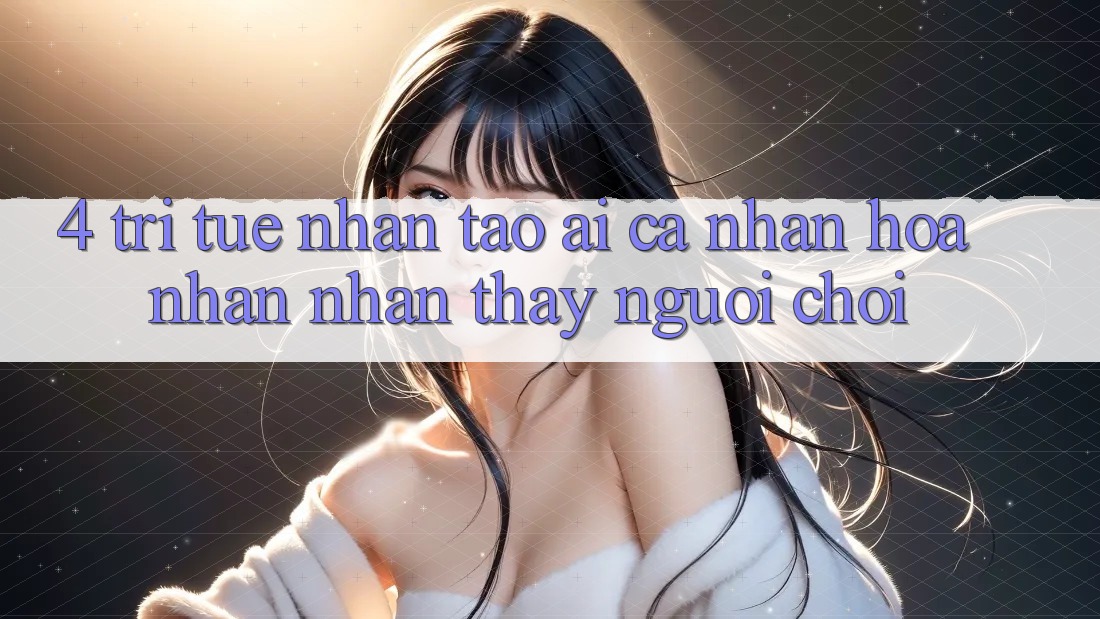4. Trí Tuệ Nhân Tạo (AI) Cá Nhân Hóa Nhận nhận thấy Người chơi