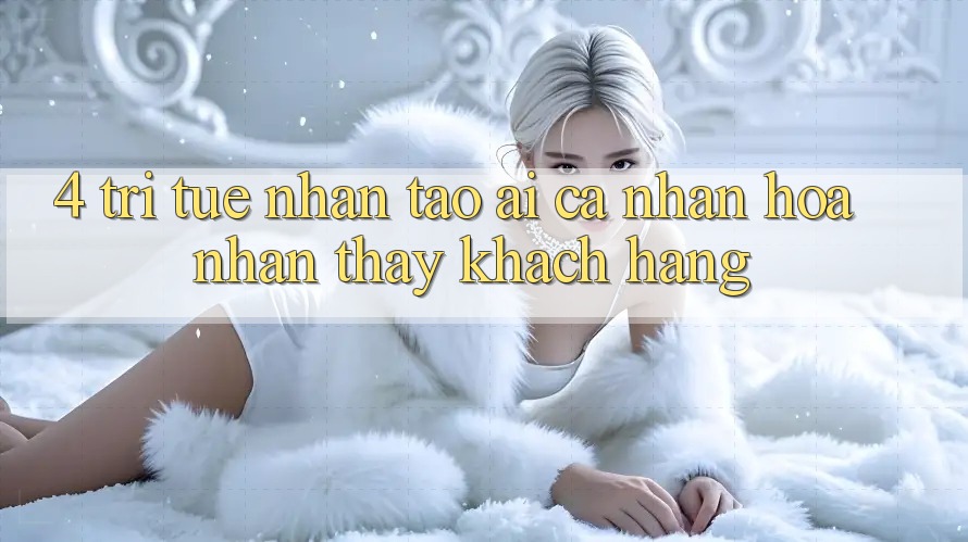 4. Trí Tuệ Nhân Tạo (AI) Cá Nhân Hóa Nhận thấy Khách Hàng