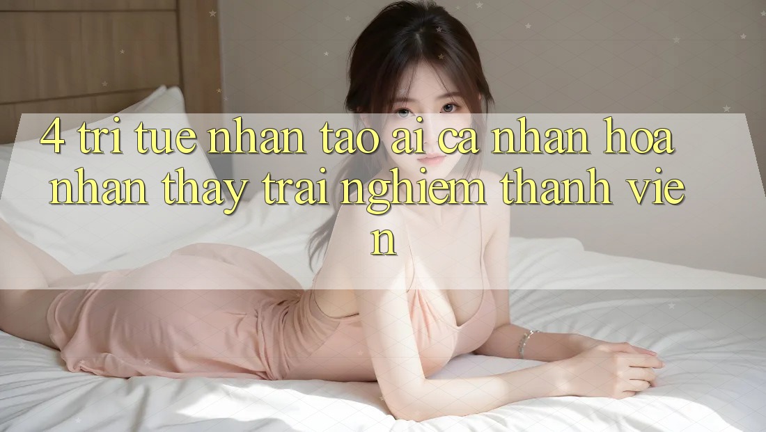 4. Trí Tuệ Nhân Tạo (AI) Cá Nhân Hóa Nhận thấy trải nghiệm Thành viên 4. Trí Tuệ Nhân Tạo (AI) Cá Nhân Hóa Nhận thấy trải nghiệm Thành viên
