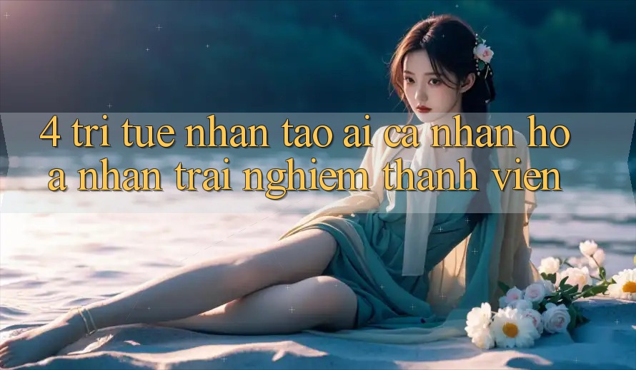 4. Trí Tuệ Nhân Tạo (AI) Cá Nhân Hóa Nhận trải nghiệm Thành viên 4. Trí Tuệ Nhân Tạo (AI) Cá Nhân Hóa Nhận trải nghiệm Thành viên