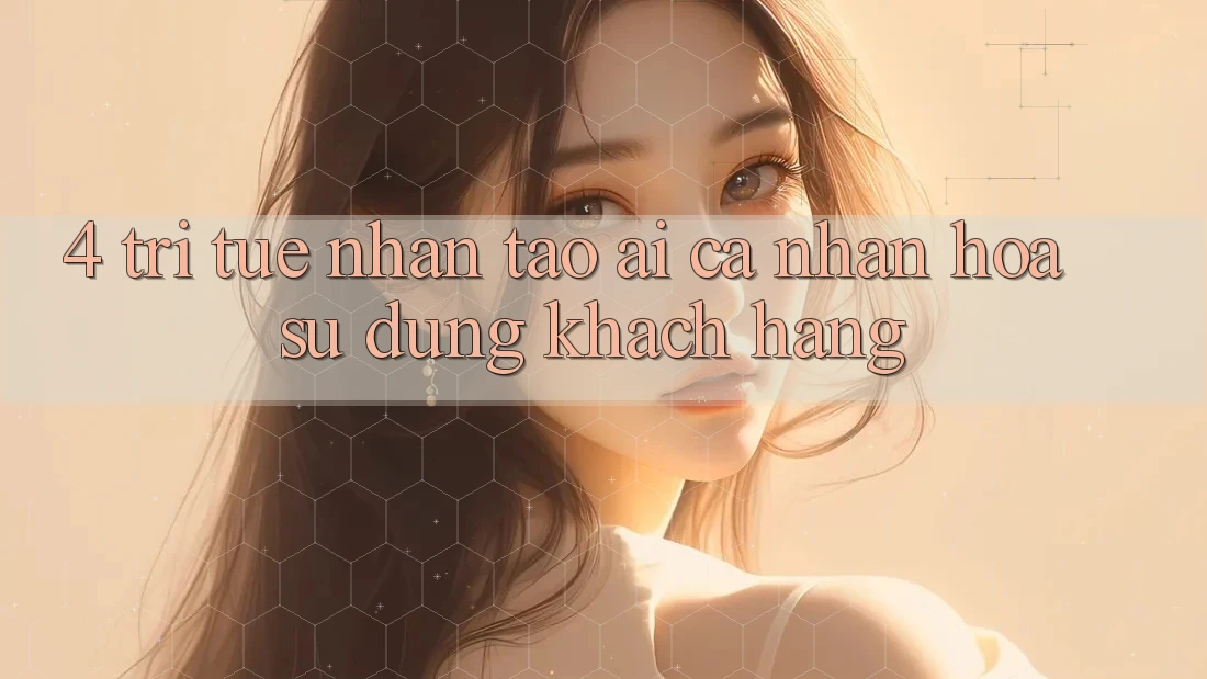 4. Trí Tuệ Nhân Tạo (AI) Cá Nhân Hóa Sử dụng Khách Hàng 4. Trí Tuệ Nhân Tạo (AI) Cá Nhân Hóa Sử dụng Khách Hàng