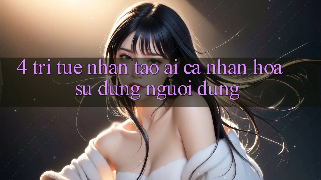 4. Trí Tuệ Nhân Tạo (AI) Cá Nhân Hóa Sử dụng Người dùng 4. Trí Tuệ Nhân Tạo (AI) Cá Nhân Hóa Sử dụng Người dùng