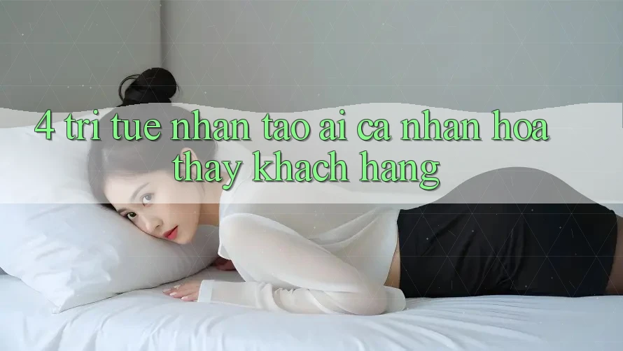 4. Trí Tuệ Nhân Tạo (AI) Cá Nhân Hóa Thấy Khách Hàng 4. Trí Tuệ Nhân Tạo (AI) Cá Nhân Hóa Thấy Khách Hàng