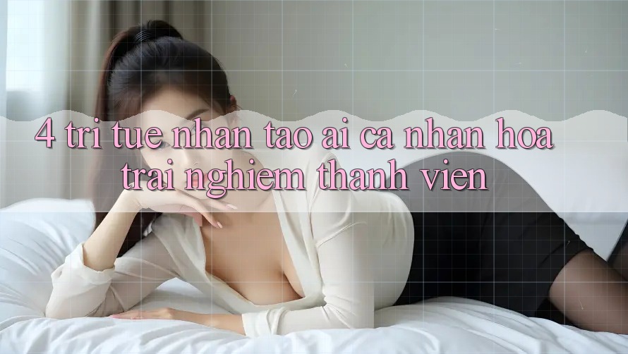 4. Trí Tuệ Nhân Tạo (AI) Cá Nhân Hóa Trải Nghiệm Thành viên 4. Trí Tuệ Nhân Tạo (AI) Cá Nhân Hóa Trải Nghiệm Thành viên