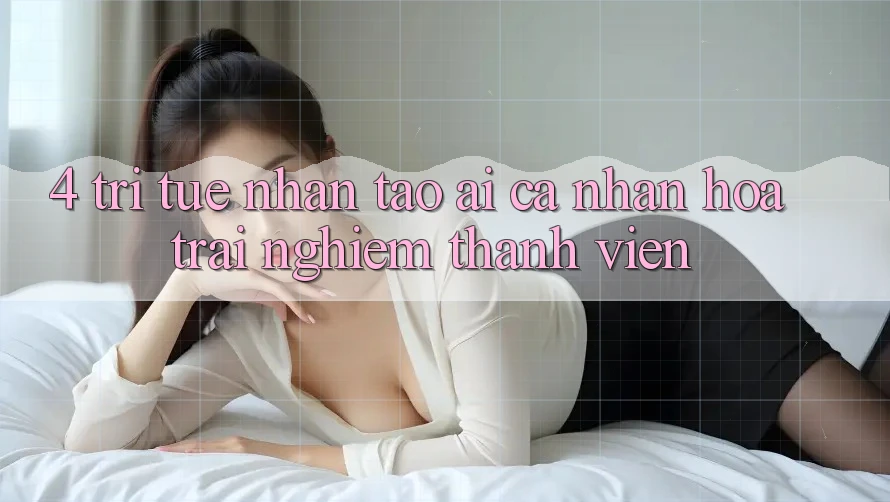 4. Trí Tuệ Nhân Tạo (AI) Cá Nhân Hóa Trải Nghiệm Thành viên 4. Trí Tuệ Nhân Tạo (AI) Cá Nhân Hóa Trải Nghiệm Thành viên