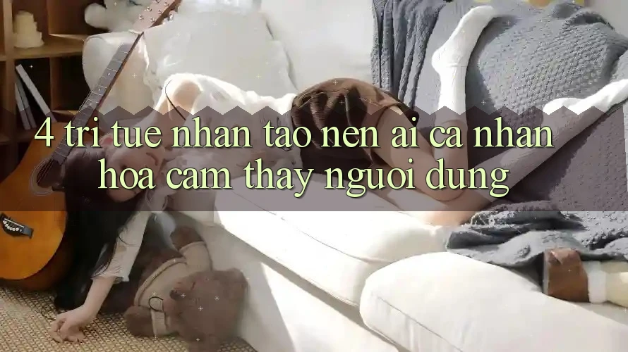 4. Trí Tuệ Nhân Tạo nên (AI) Cá Nhân Hóa Cảm thấy Người dùng 4. Trí Tuệ Nhân Tạo nên (AI) Cá Nhân Hóa Cảm thấy Người dùng