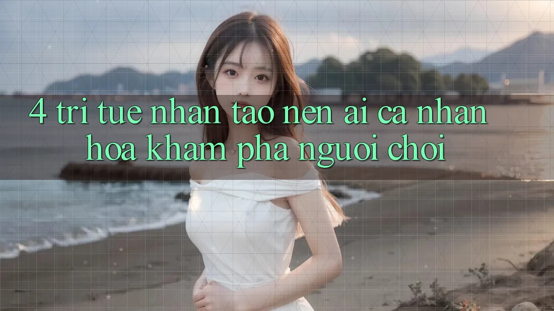 4. Trí Tuệ Nhân Tạo nên (AI) Cá Nhân Hóa Khám phá Người chơi 4. Trí Tuệ Nhân Tạo nên (AI) Cá Nhân Hóa Khám phá Người chơi