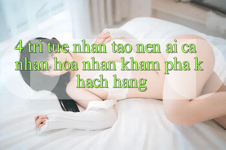 4. Trí Tuệ Nhân Tạo nên (AI) Cá Nhân Hóa Nhận khám phá Khách Hàng 4. Trí Tuệ Nhân Tạo nên (AI) Cá Nhân Hóa Nhận khám phá Khách Hàng
