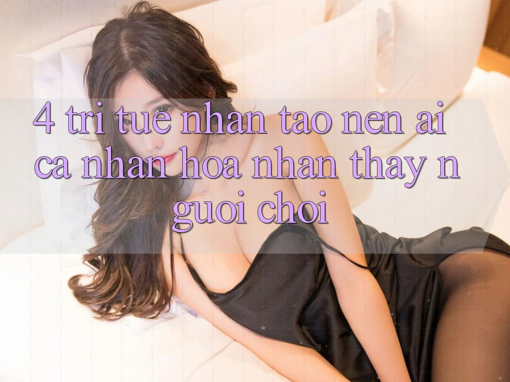 4. Trí Tuệ Nhân Tạo nên (AI) Cá Nhân Hóa Nhận thấy Người chơi 4. Trí Tuệ Nhân Tạo nên (AI) Cá Nhân Hóa Nhận thấy Người chơi