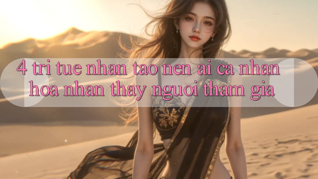 4. Trí Tuệ Nhân Tạo nên (AI) Cá Nhân Hóa Nhận thấy Người tham gia 4. Trí Tuệ Nhân Tạo nên (AI) Cá Nhân Hóa Nhận thấy Người tham gia