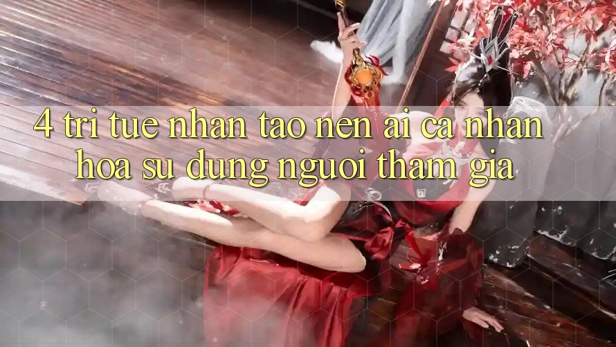 4. Trí Tuệ Nhân Tạo nên (AI) Cá Nhân Hóa Sử dụng Người tham gia