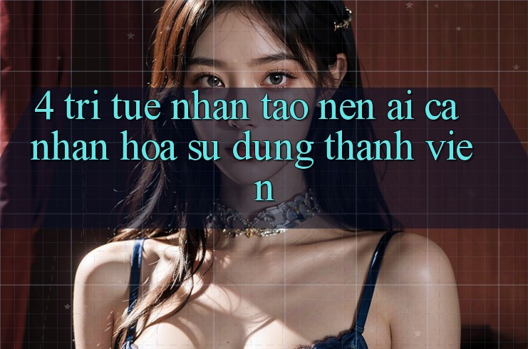 4. Trí Tuệ Nhân Tạo nên (AI) Cá Nhân Hóa Sử dụng Thành viên