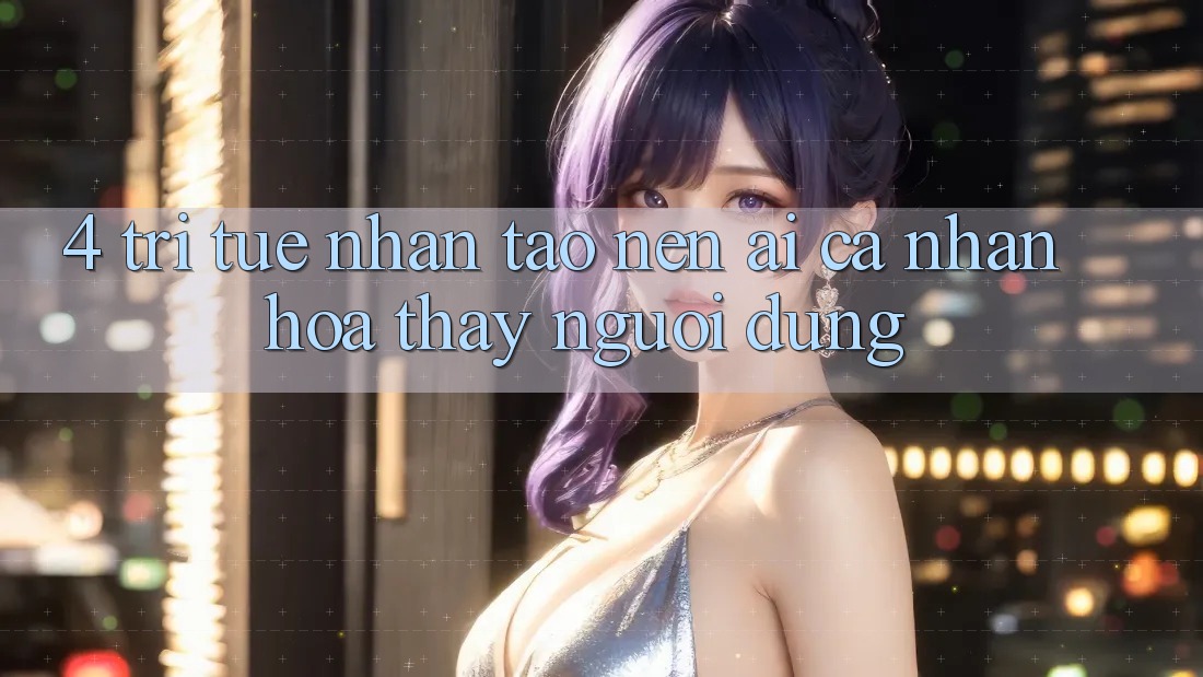 4. Trí Tuệ Nhân Tạo nên (AI) Cá Nhân Hóa Thấy Người dùng