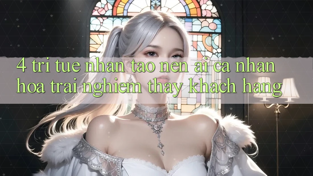 4. Trí Tuệ Nhân Tạo nên (AI) Cá Nhân Hóa Trải nghiệm thấy Khách hàng