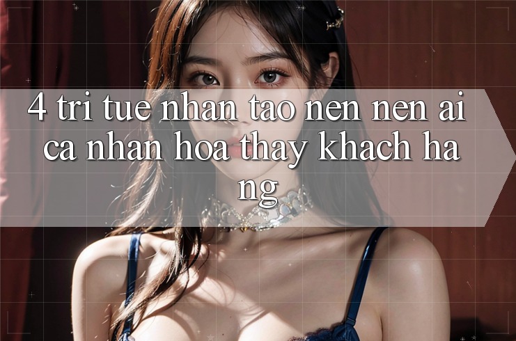 4. Trí Tuệ Nhân Tạo nên nên (AI) Cá Nhân Hóa Thấy Khách Hàng 4. Trí Tuệ Nhân Tạo nên nên (AI) Cá Nhân Hóa Thấy Khách Hàng