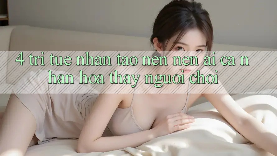 4. Trí Tuệ Nhân Tạo nên nên (AI) Cá Nhân Hóa Thấy Người chơi