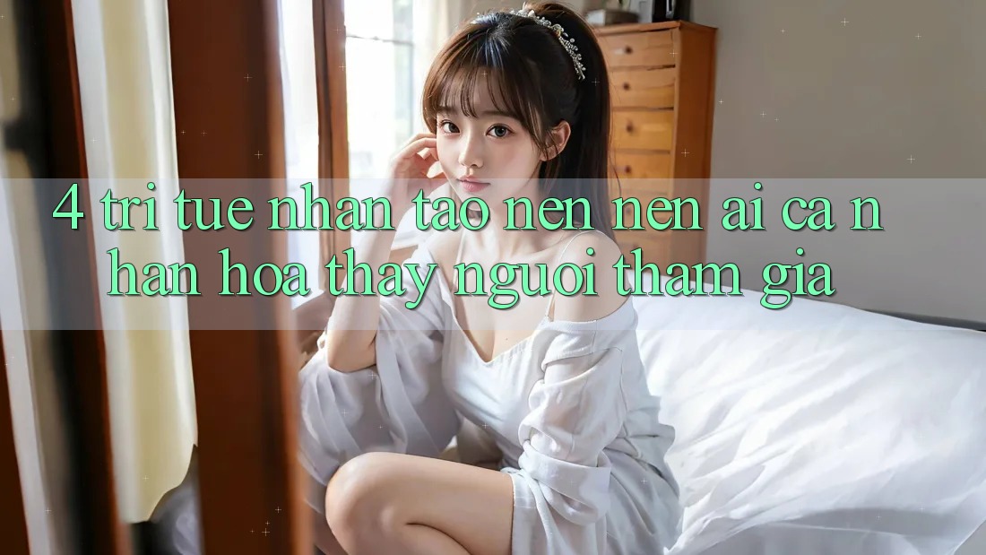 4. Trí Tuệ Nhân Tạo nên nên (AI) Cá Nhân Hóa Thấy Người tham gia 4. Trí Tuệ Nhân Tạo nên nên (AI) Cá Nhân Hóa Thấy Người tham gia