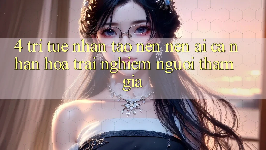 4. Trí Tuệ Nhân Tạo nên nên (AI) Cá Nhân Hóa Trải Nghiệm Người tham gia 4. Trí Tuệ Nhân Tạo nên nên (AI) Cá Nhân Hóa Trải Nghiệm Người tham gia