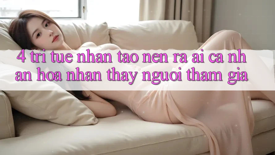 4. Trí Tuệ Nhân Tạo nên ra (AI) Cá Nhân Hóa Nhận thấy Người tham gia 4. Trí Tuệ Nhân Tạo nên ra (AI) Cá Nhân Hóa Nhận thấy Người tham gia