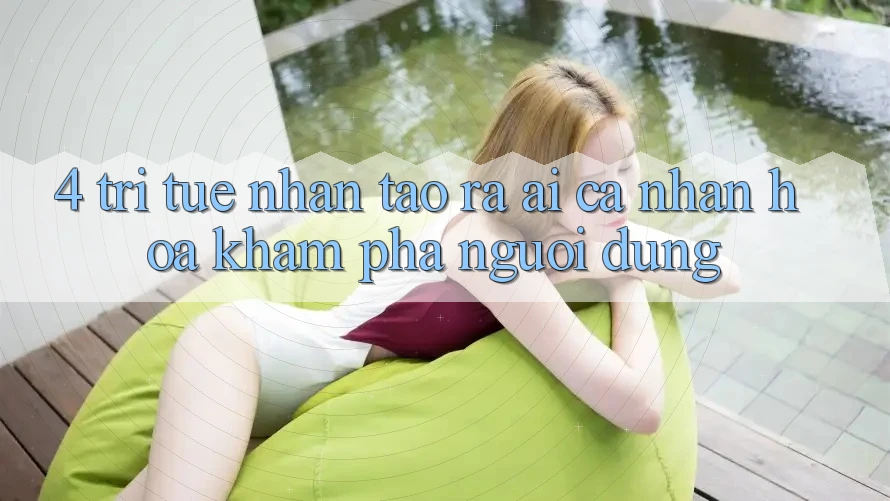 4. Trí Tuệ Nhân Tạo ra (AI) Cá Nhân Hóa Khám phá Người dùng 4. Trí Tuệ Nhân Tạo ra (AI) Cá Nhân Hóa Khám phá Người dùng