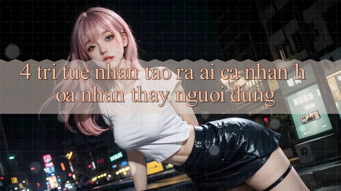 4. Trí Tuệ Nhân Tạo ra (AI) Cá Nhân Hóa Nhận thấy Người dùng 4. Trí Tuệ Nhân Tạo ra (AI) Cá Nhân Hóa Nhận thấy Người dùng