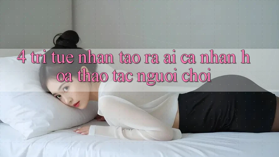 4. Trí Tuệ Nhân Tạo ra (AI) Cá Nhân Hóa Thao tác Người chơi 4. Trí Tuệ Nhân Tạo ra (AI) Cá Nhân Hóa Thao tác Người chơi