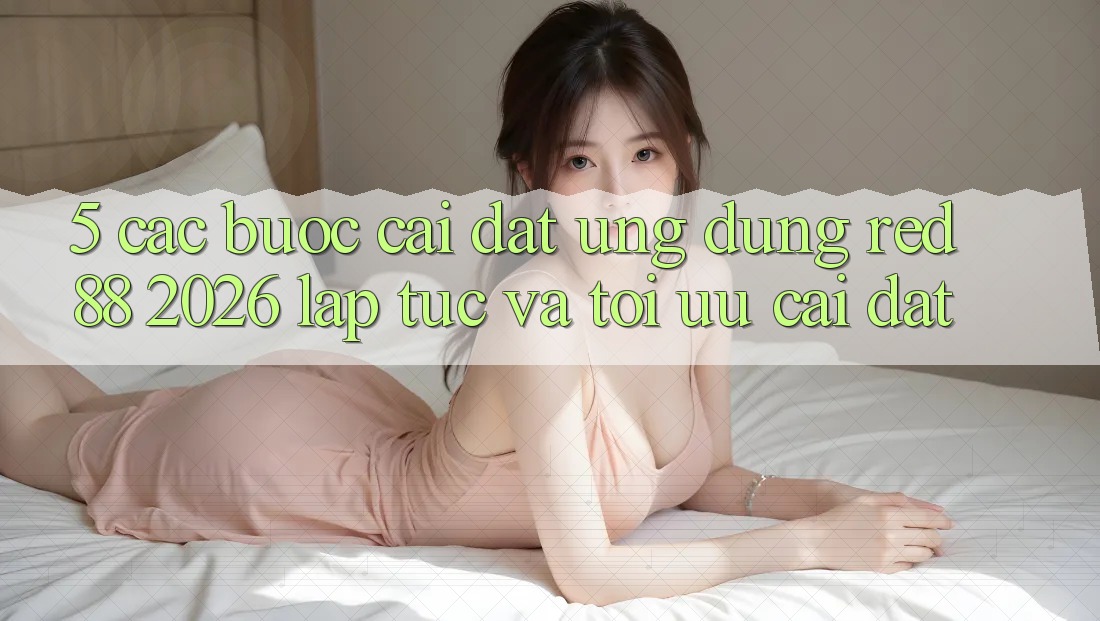 5. Các bước Cài đặt Ứng dụng red 88 2026 Lập tức Và Tối Ưu Cài Đặt 5. Các bước Cài đặt Ứng dụng red 88 2026 Lập tức Và Tối Ưu Cài Đặt