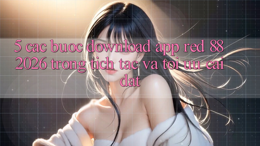 5. Các bước Download App red 88 2026 Trong tích tắc Và Tối Ưu Cài Đặt 5. Các bước Download App red 88 2026 Trong tích tắc Và Tối Ưu Cài Đặt