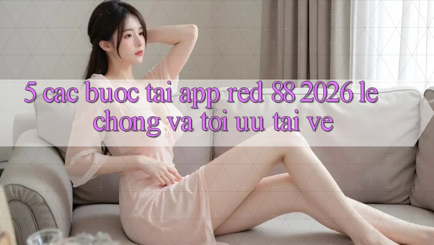 5. Các bước Tải App red 88 2026 Lẹ Chóng Và Tối Ưu Tải về 5. Các bước Tải App red 88 2026 Lẹ Chóng Và Tối Ưu Tải về