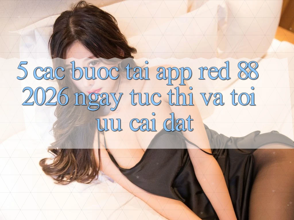 5. Các bước Tải App red 88 2026 Ngay tức thì Và Tối Ưu Cài Đặt 5. Các bước Tải App red 88 2026 Ngay tức thì Và Tối Ưu Cài Đặt