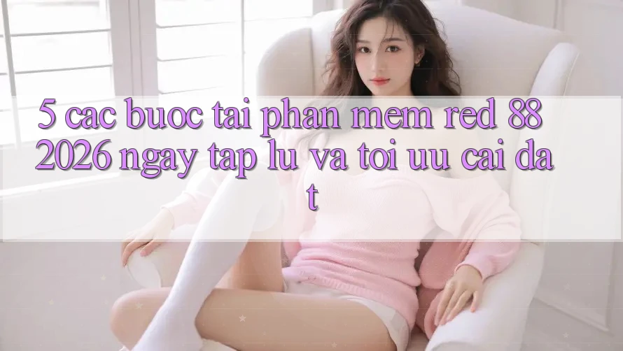 5. Các bước Tải Phần mềm red 88 2026 Ngay tắp lự Và Tối Ưu Cài Đặt 5. Các bước Tải Phần mềm red 88 2026 Ngay tắp lự Và Tối Ưu Cài Đặt