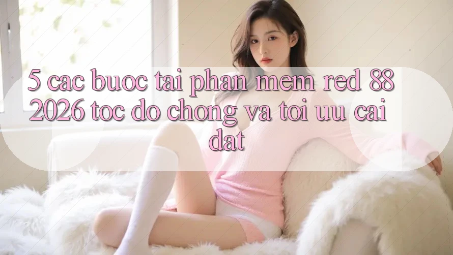 5. Các bước Tải Phần mềm red 88 2026 Tốc độ Chóng Và Tối Ưu Cài Đặt