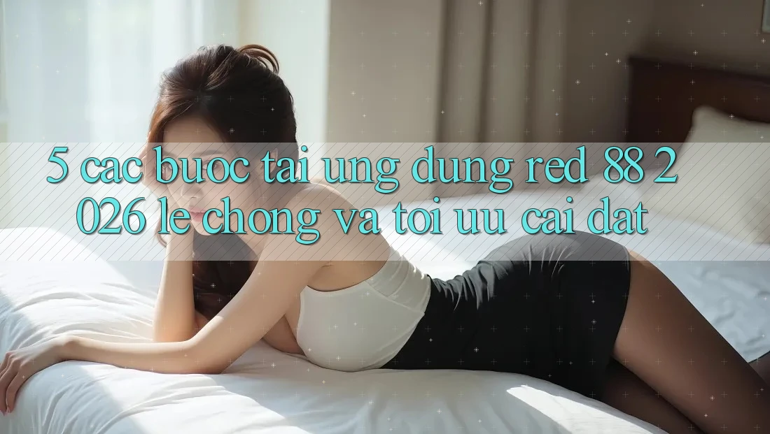 5. Các bước Tải Ứng dụng red 88 2026 Lẹ Chóng Và Tối Ưu Cài Đặt 5. Các bước Tải Ứng dụng red 88 2026 Lẹ Chóng Và Tối Ưu Cài Đặt
